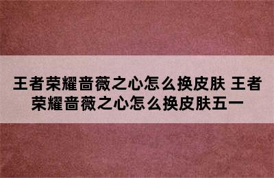 王者荣耀啬薇之心怎么换皮肤 王者荣耀啬薇之心怎么换皮肤五一